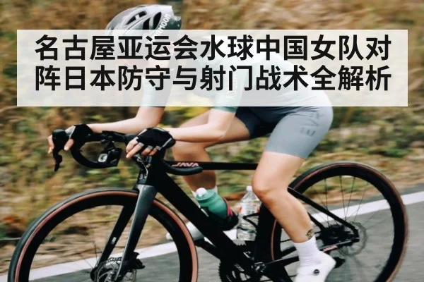 名古屋亚运会水球中国女队对阵日本防守与射门战术全解析 | hth