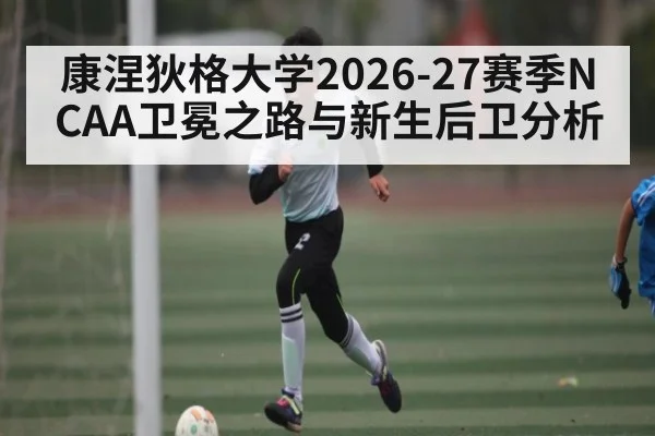 康涅狄格大学2026-27赛季NCAA卫冕之路与新生后卫分析