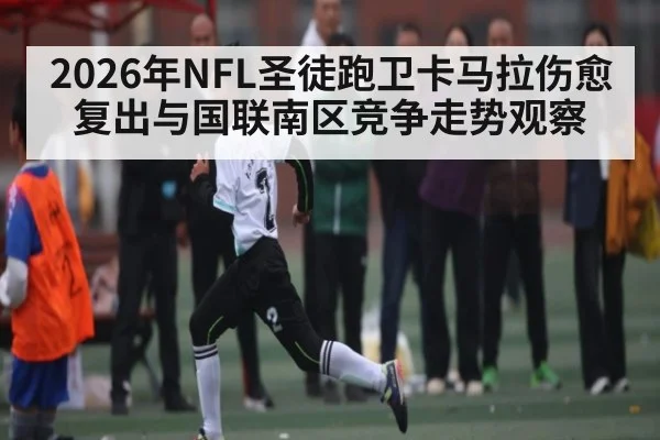2026年NFL圣徒跑卫卡马拉伤愈复出与国联南区竞争走势观察