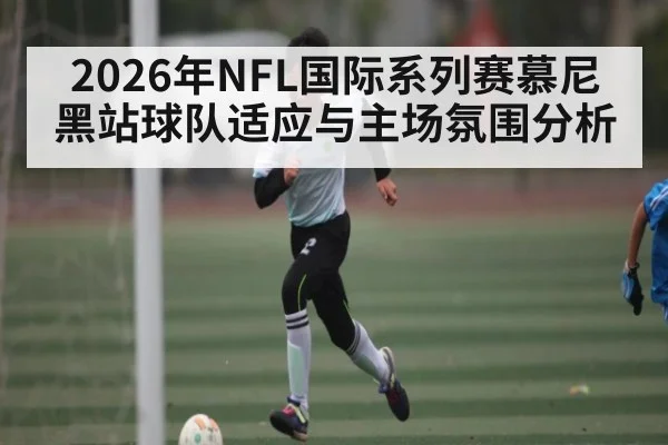2026年NFL国际系列赛慕尼黑站球队适应与主场氛围分析（hth）