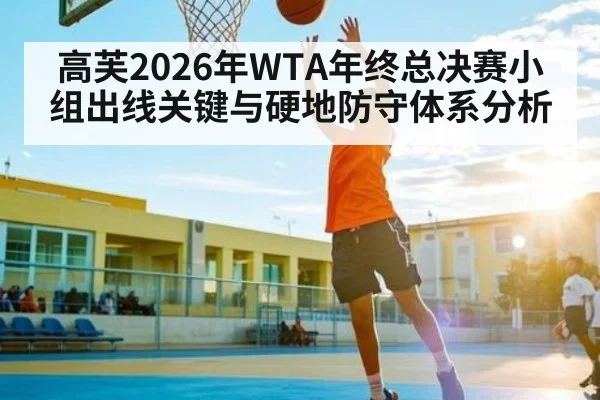 高芙2026年WTA年终总决赛小组出线关键与硬地防守体系分析 | hth